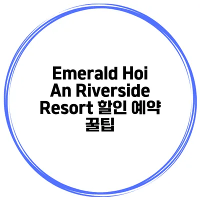 Emerald Hoi An Riverside Resort 할인 예약 꿀팁