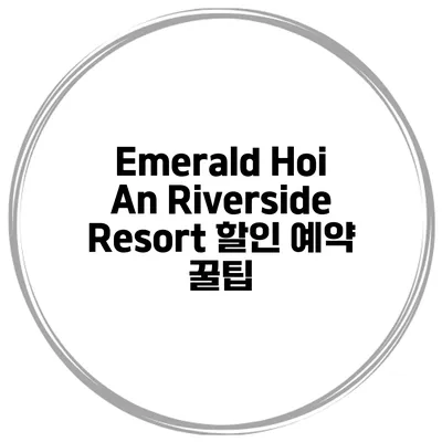 Emerald Hoi An Riverside Resort 할인 예약 꿀팁