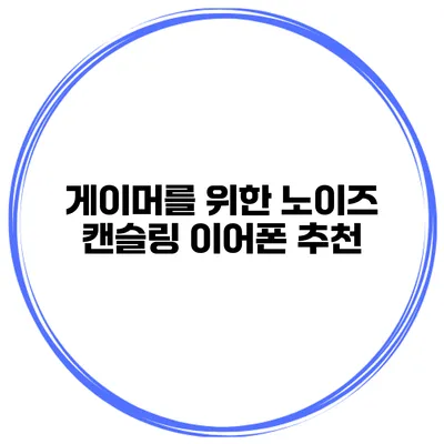 게이머를 위한 노이즈 캔슬링 이어폰 추천