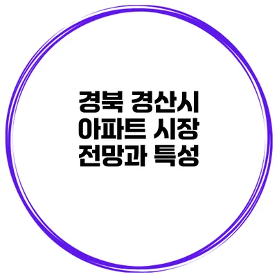 경북 경산시 아파트 시장 전망과 특성