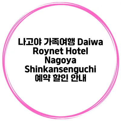 나고야 가족여행 Daiwa Roynet Hotel Nagoya Shinkansenguchi 예약 할인 안내