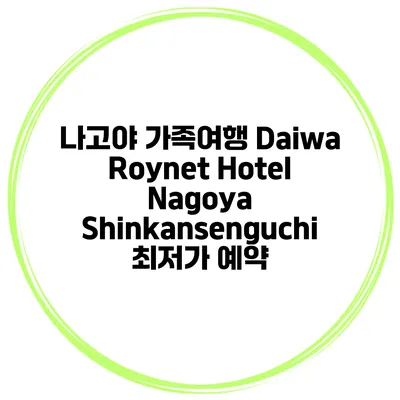 나고야 가족여행 Daiwa Roynet Hotel Nagoya Shinkansenguchi 최저가 예약