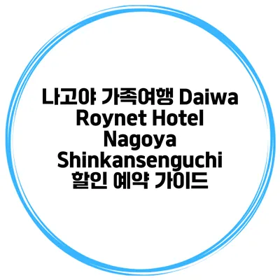나고야 가족여행 Daiwa Roynet Hotel Nagoya Shinkansenguchi 할인 예약 가이드