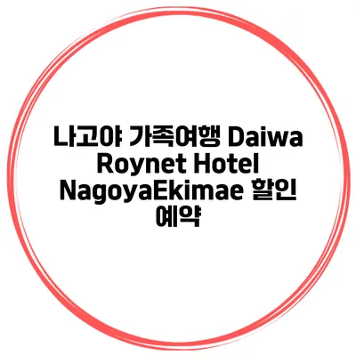 나고야 가족여행 Daiwa Roynet Hotel NagoyaEkimae 할인 예약