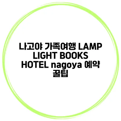 나고야 가족여행 LAMP LIGHT BOOKS HOTEL nagoya 예약 꿀팁