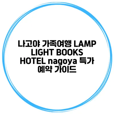 나고야 가족여행 LAMP LIGHT BOOKS HOTEL nagoya 특가 예약 가이드