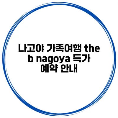 나고야 가족여행 the b nagoya 특가 예약 안내