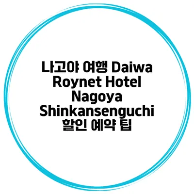 나고야 여행 Daiwa Roynet Hotel Nagoya Shinkansenguchi 할인 예약 팁