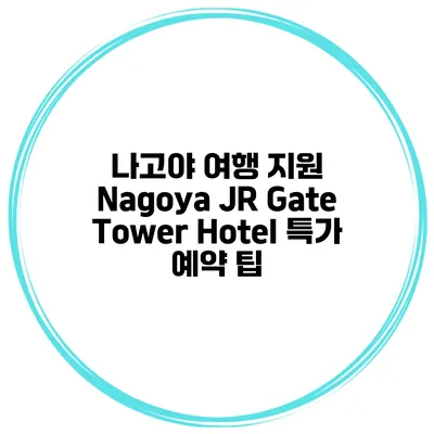 나고야 여행 지원 Nagoya JR Gate Tower Hotel 특가 예약 팁