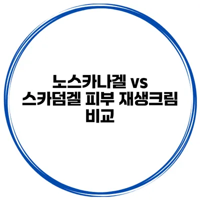 노스카나겔 vs 스카덤겔 피부 재생크림 비교