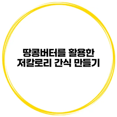 땅콩버터를 활용한 저칼로리 간식 만들기