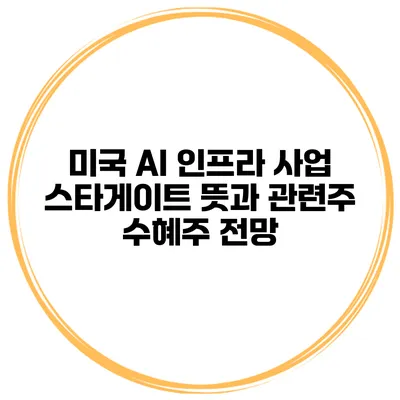 미국 AI 인프라 사업 스타게이트 뜻과 관련주 수혜주 전망