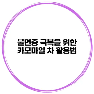 불면증 극복을 위한 카모마일 차 활용법