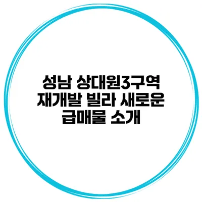 성남 상대원3구역 재개발 빌라 새로운 급매물 소개