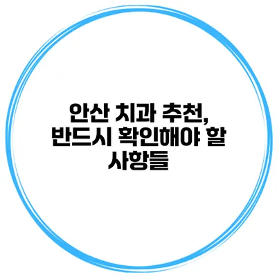 안산 치과 추천, 반드시 확인해야 할 사항들