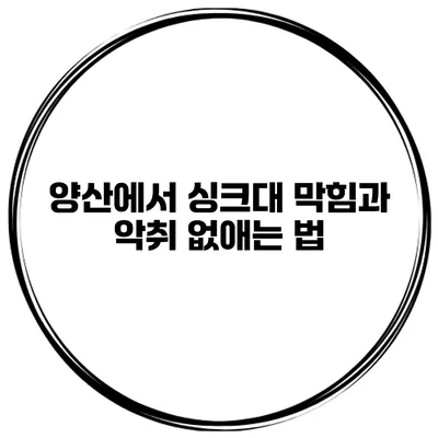 양산에서 싱크대 막힘과 악취 없애는 법