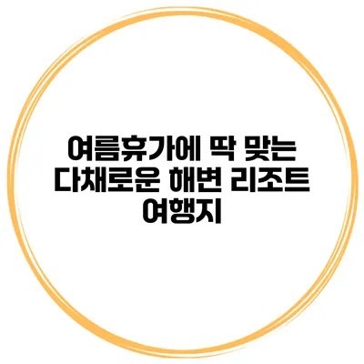 여름휴가에 딱 맞는 다채로운 해변 리조트 여행지