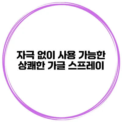 자극 없이 사용 가능한 상쾌한 가글 스프레이