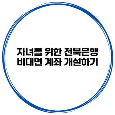 자녀를 위한 전북은행 비대면 계좌 개설하기