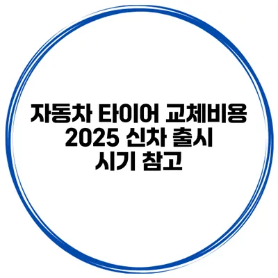 자동차 타이어 교체비용 2025 신차 출시 시기 참고