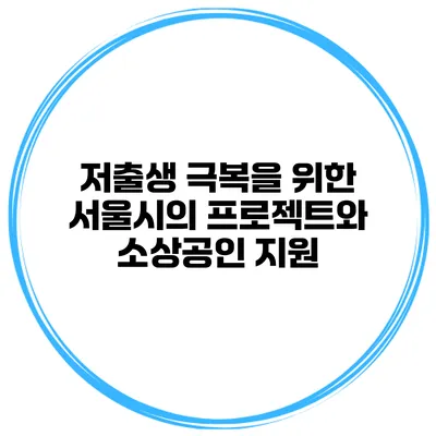 저출생 극복을 위한 서울시의 프로젝트와 소상공인 지원