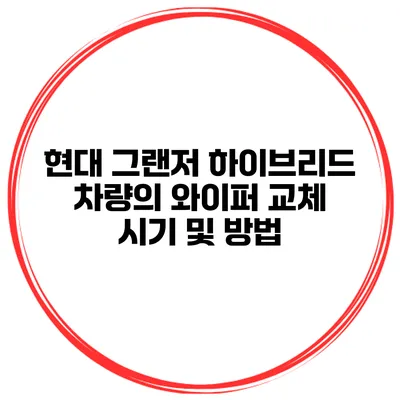 현대 그랜저 하이브리드 차량의 와이퍼 교체 시기 및 방법
