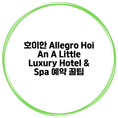 호이안 Allegro Hoi An A Little Luxury Hotel & Spa 예약 꿀팁