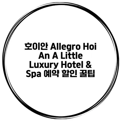 호이안 Allegro Hoi An A Little Luxury Hotel & Spa 예약 할인 꿀팁