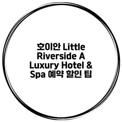 호이안 Little Riverside A Luxury Hotel & Spa 예약 할인 팁