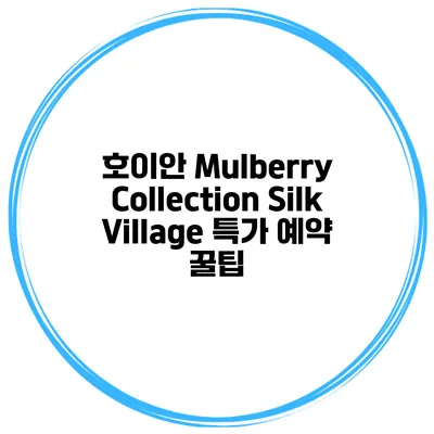 호이안 Mulberry Collection Silk Village 특가 예약 꿀팁