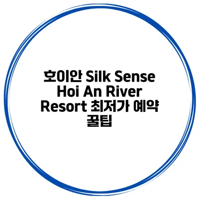 호이안 Silk Sense Hoi An River Resort 최저가 예약 꿀팁