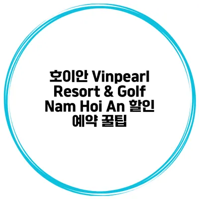 호이안 Vinpearl Resort & Golf Nam Hoi An 할인 예약 꿀팁