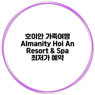 호이안 가족여행 Almanity Hoi An Resort & Spa 최저가 예약