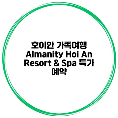 호이안 가족여행 Almanity Hoi An Resort & Spa 특가 예약