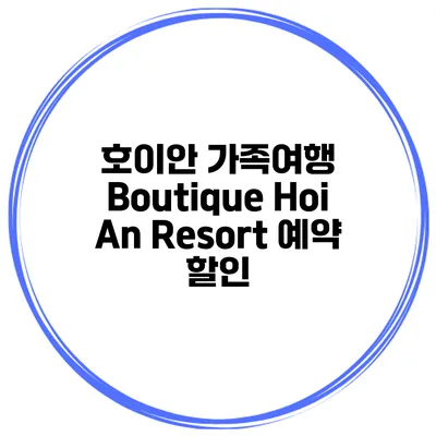 호이안 가족여행 Boutique Hoi An Resort 예약 할인