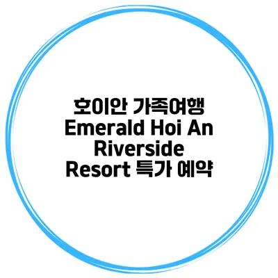호이안 가족여행 Emerald Hoi An Riverside Resort 특가 예약