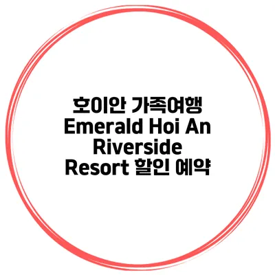 호이안 가족여행 Emerald Hoi An Riverside Resort 할인 예약