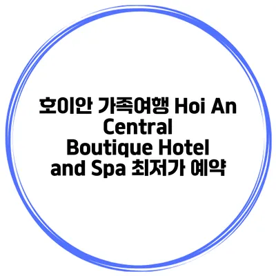 호이안 가족여행 Hoi An Central Boutique Hotel and Spa 최저가 예약
