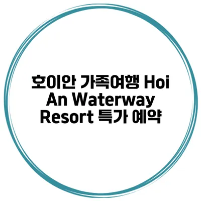 호이안 가족여행 Hoi An Waterway Resort 특가 예약