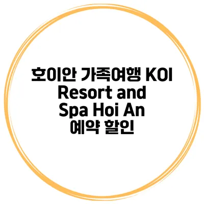 호이안 가족여행 KOI Resort and Spa Hoi An 예약 할인