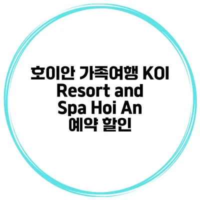 호이안 가족여행 KOI Resort and Spa Hoi An 예약 할인