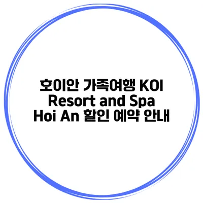 호이안 가족여행 KOI Resort and Spa Hoi An 할인 예약 안내