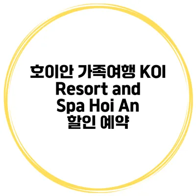 호이안 가족여행 KOI Resort and Spa Hoi An 할인 예약