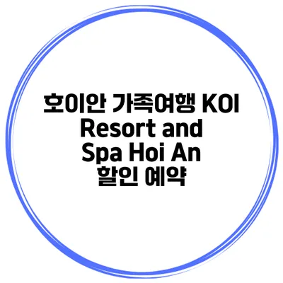 호이안 가족여행 KOI Resort and Spa Hoi An 할인 예약