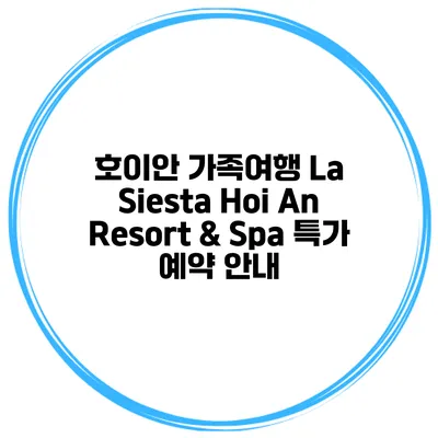 호이안 가족여행 La Siesta Hoi An Resort & Spa 특가 예약 안내