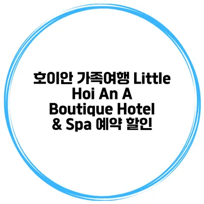호이안 가족여행 Little Hoi An A Boutique Hotel & Spa 예약 할인