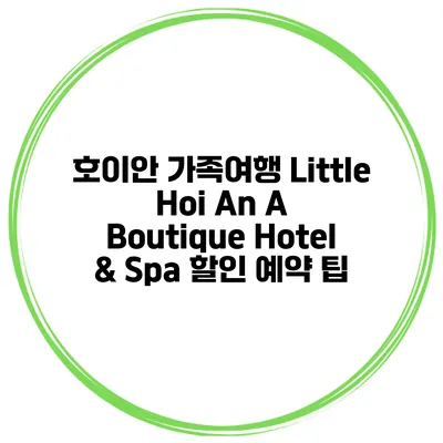 호이안 가족여행 Little Hoi An A Boutique Hotel & Spa 할인 예약 팁