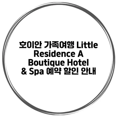 호이안 가족여행 Little Residence A Boutique Hotel & Spa 예약 할인 안내