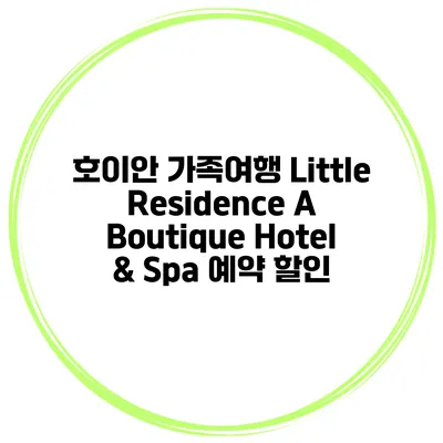 호이안 가족여행 Little Residence A Boutique Hotel & Spa 예약 할인