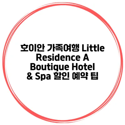 호이안 가족여행 Little Residence A Boutique Hotel & Spa 할인 예약 팁